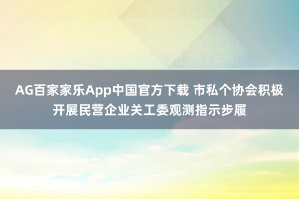 AG百家家乐App中国官方下载 市私个协会积极开展民营企业关工委观测指示步履