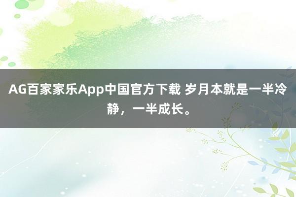 AG百家家乐App中国官方下载 岁月本就是一半冷静,一半成长。