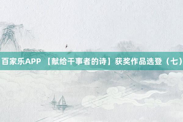 百家乐APP 【献给干事者的诗】获奖作品选登(七)