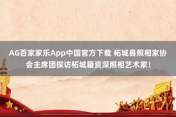 AG百家家乐App中国官方下载 柘城县照相家协会主席团探访柘城籍资深照相艺术家!