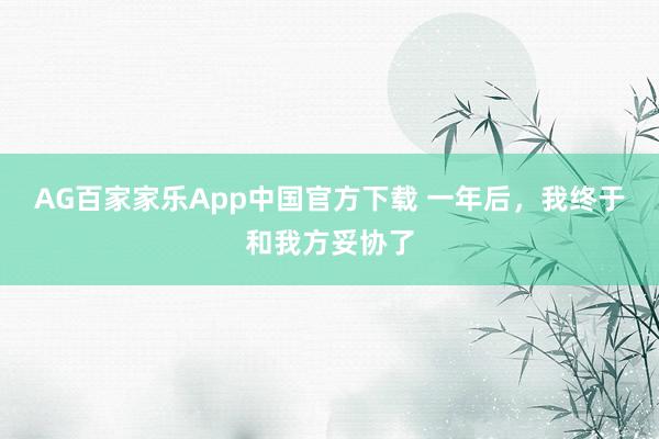 AG百家家乐App中国官方下载 一年后,我终于和我方妥协了
