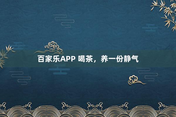 百家乐APP 喝茶,养一份静气