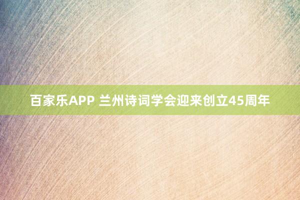 百家乐APP 兰州诗词学会迎来创立45周年