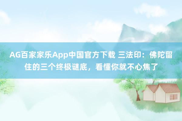 AG百家家乐App中国官方下载 三法印：佛陀留住的三个终极谜底，看懂你就不心焦了