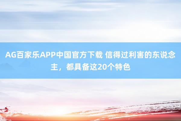 AG百家乐APP中国官方下载 信得过利害的东说念主,都具备这20个特色