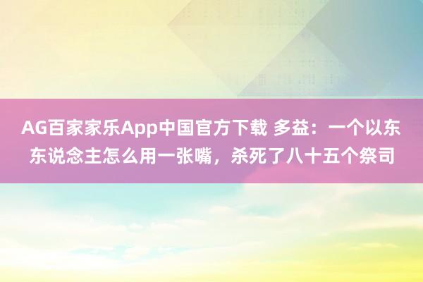 AG百家家乐App中国官方下载 多益:一个以东东说念主怎么用一张嘴,杀死了八十五个祭司