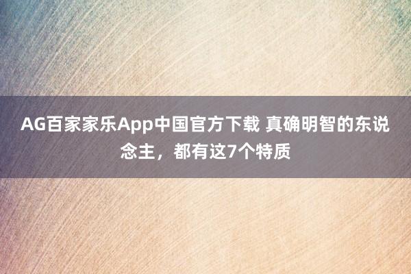 AG百家家乐App中国官方下载 真确明智的东说念主,都有这7个特质