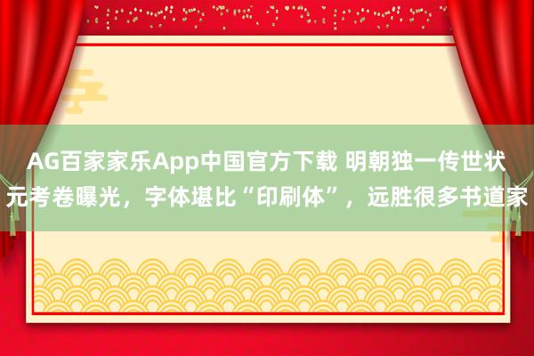 AG百家家乐App中国官方下载 明朝独一传世状元考卷曝光,字体堪比“印刷体”,远胜很多书道家