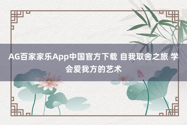 AG百家家乐App中国官方下载 自我取舍之旅 学会爱我方的艺术
