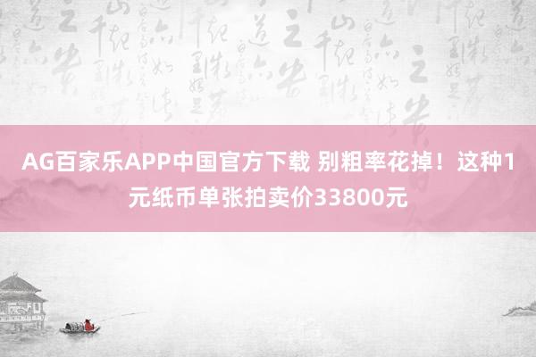 AG百家乐APP中国官方下载 别粗率花掉！这种1元纸币单张拍卖价33800元