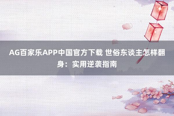 AG百家乐APP中国官方下载 世俗东谈主怎样翻身:实用逆袭指南