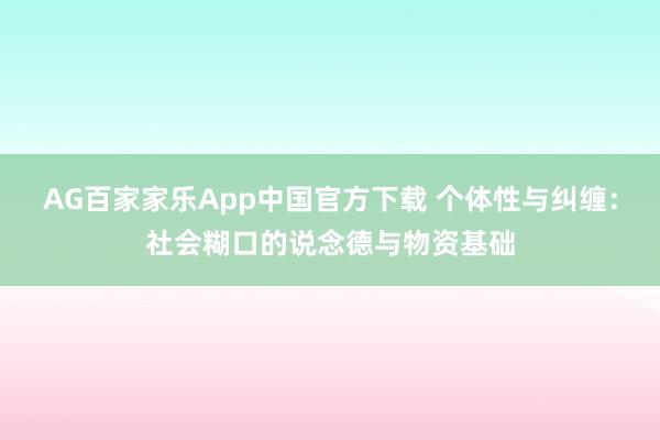 AG百家家乐App中国官方下载 个体性与纠缠:社会糊口的说念德与物资基础