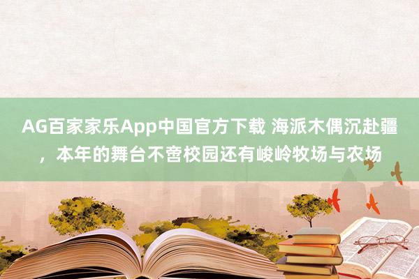AG百家家乐App中国官方下载 海派木偶沉赴疆,本年的舞台不啻校园还有峻岭牧场与农场