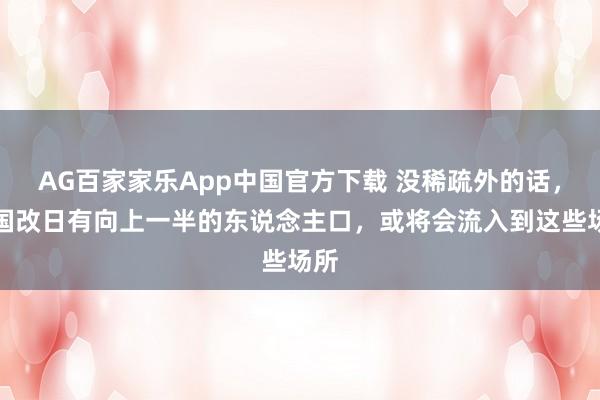 AG百家家乐App中国官方下载 没稀疏外的话,中国改日有向上一半的东说念主口,或将会流入到这些场所