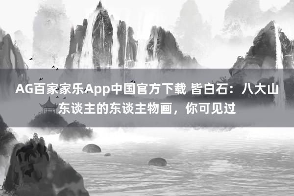 AG百家家乐App中国官方下载 皆白石:八大山东谈主的东谈主物画,你可见过