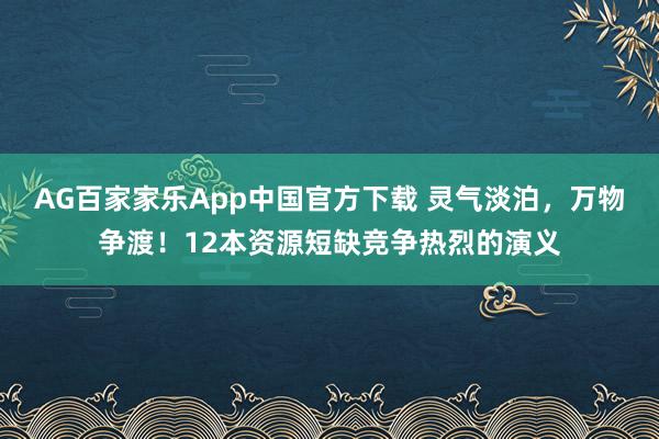 AG百家家乐App中国官方下载 灵气淡泊,万物争渡!12本资源短缺竞争热烈的演义