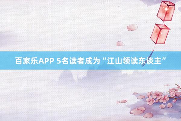 百家乐APP 5名读者成为“江山领读东谈主”