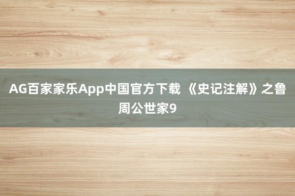 AG百家家乐App中国官方下载 《史记注解》之鲁周公世家9