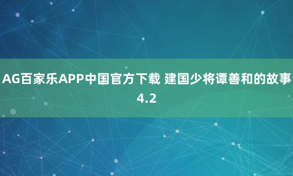 AG百家乐APP中国官方下载 建国少将谭善和的故事4.2