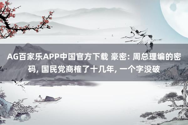 AG百家乐APP中国官方下载 豪密: 周总理编的密码, 国民党商榷了十几年, 一个字没破