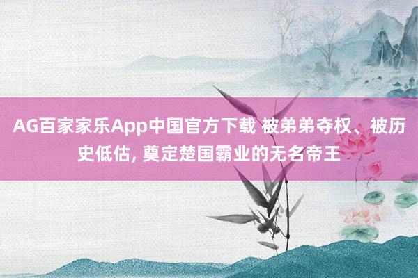 AG百家家乐App中国官方下载 被弟弟夺权、被历史低估, 奠定楚国霸业的无名帝王