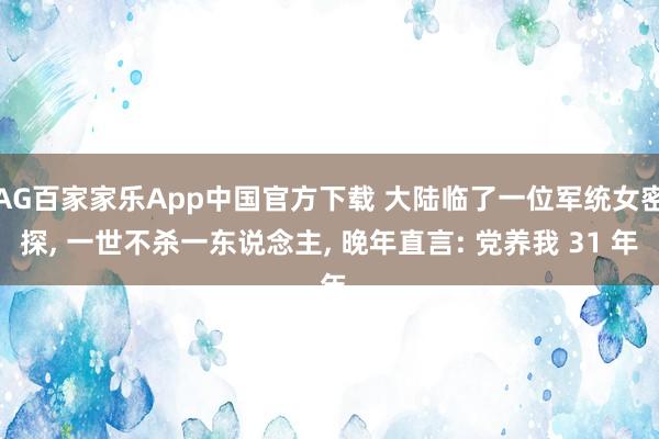 AG百家家乐App中国官方下载 大陆临了一位军统女密探, 一世不杀一东说念主, 晚年直言: 党养我 31 年