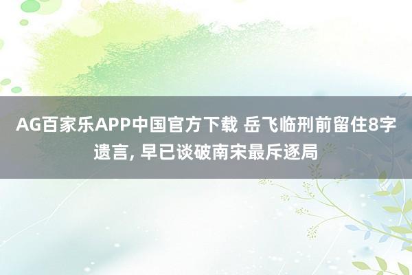 AG百家乐APP中国官方下载 岳飞临刑前留住8字遗言， 早已谈破南宋最斥逐局
