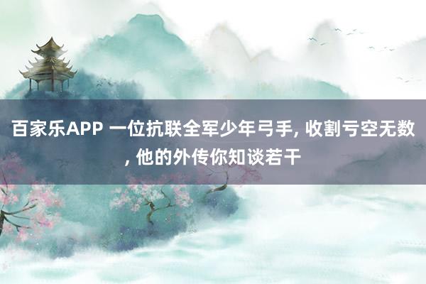 百家乐APP 一位抗联全军少年弓手, 收割亏空无数, 他的外传你知谈若干