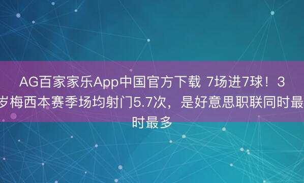 AG百家家乐App中国官方下载 7场进7球！38岁梅西本赛季场均射门5.7次，是好意思职联同时最多