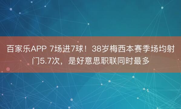 百家乐APP 7场进7球！38岁梅西本赛季场均射门5.7次，是好意思职联同时最多