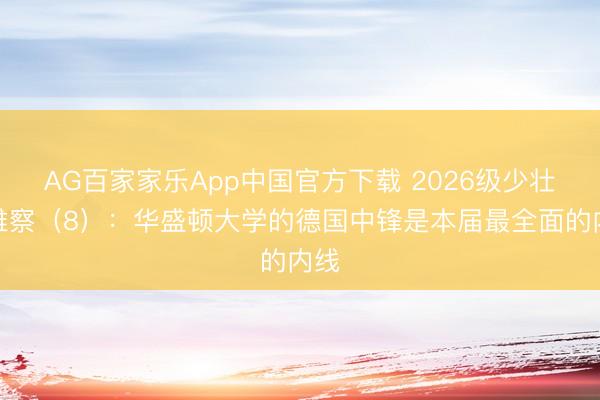 AG百家家乐App中国官方下载 2026级少壮不雅察(8):华盛顿大学的德国中锋是本届最全面的内线