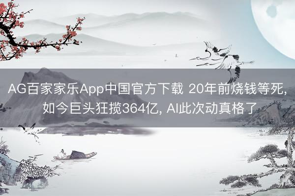 AG百家家乐App中国官方下载 20年前烧钱等死, 如今巨头狂揽364亿, AI此次动真格了