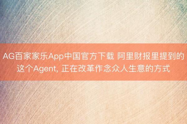 AG百家家乐App中国官方下载 阿里财报里提到的这个Agent, 正在改革作念众人生意的方式