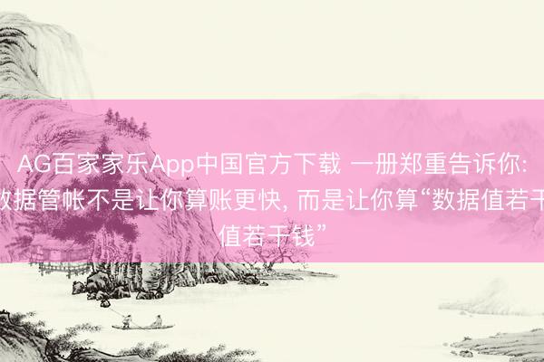 AG百家家乐App中国官方下载 一册郑重告诉你: 大数据管帐不是让你算账更快, 而是让你算“数据值若干钱”
