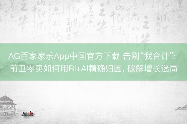 AG百家家乐App中国官方下载 告别“我合计”: 前卫零卖如何用BI+AI精确归因, 破解增长迷局