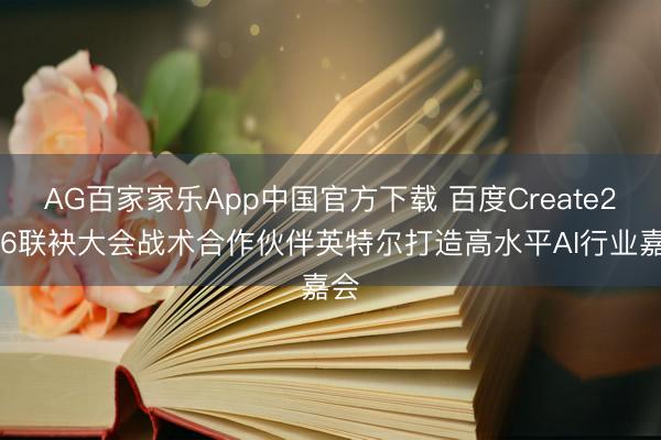 AG百家家乐App中国官方下载 百度Create2026联袂大会战术合作伙伴英特尔打造高水平AI行业嘉会