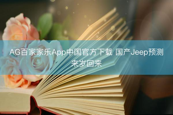 AG百家家乐App中国官方下载 国产Jeep预测来岁回来