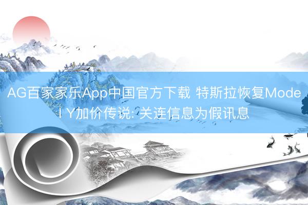 AG百家家乐App中国官方下载 特斯拉恢复Model Y加价传说: 关连信息为假讯息