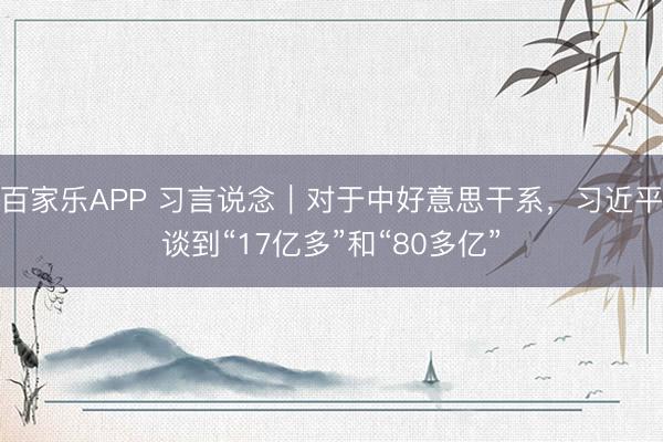 百家乐APP 习言说念|对于中好意思干系,习近平谈到“17亿多”和“80多亿”
