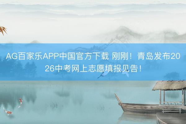 AG百家乐APP中国官方下载 刚刚!青岛发布2026中考网上志愿填报见告!