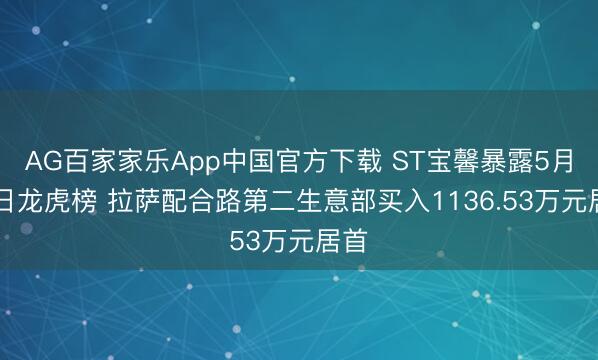 AG百家家乐App中国官方下载 ST宝馨暴露5月20日龙虎榜 拉萨配合路第二生意部买入1136.53万元居首