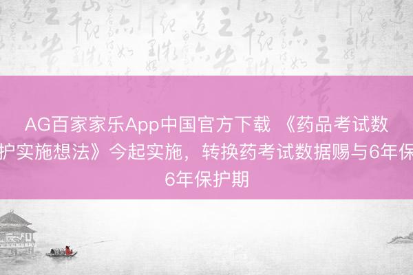 AG百家家乐App中国官方下载 《药品考试数据保护实施想法》今起实施,转换药考试数据赐与6年保护期