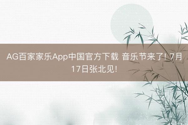 AG百家家乐App中国官方下载 音乐节来了! 7月17日张北见!