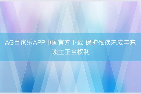 AG百家乐APP中国官方下载 保护残疾未成年东谈主正当权利