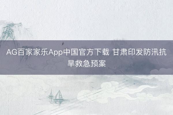 AG百家家乐App中国官方下载 甘肃印发防汛抗旱救急预案