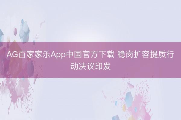 AG百家家乐App中国官方下载 稳岗扩容提质行动决议印发