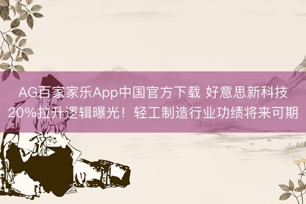 AG百家家乐App中国官方下载 好意思新科技20%拉升逻辑曝光!轻工制造行业功绩将来可期