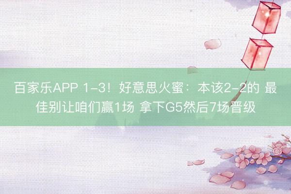 百家乐APP 1-3！好意思火蜜：本该2-2的 最佳别让咱们赢1场 拿下G5然后7场晋级