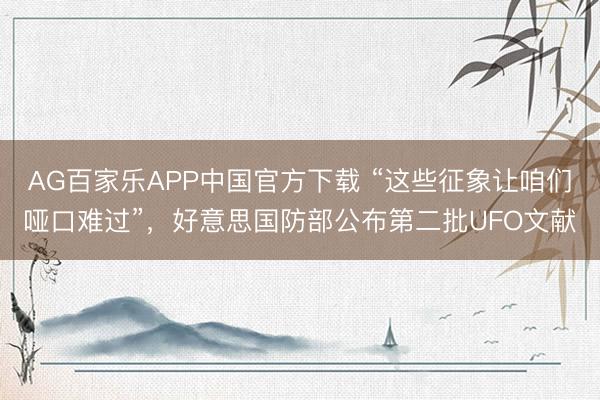 AG百家乐APP中国官方下载 “这些征象让咱们哑口难过”,好意思国防部公布第二批UFO文献