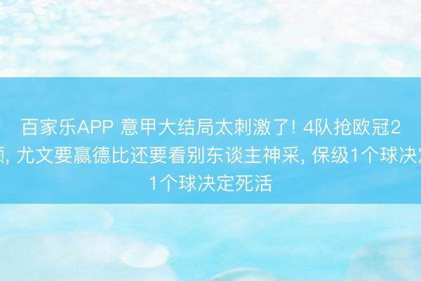 百家乐APP 意甲大结局太刺激了! 4队抢欧冠2个限额, 尤文要赢德比还要看别东谈主神采, 保级1个球决定死活